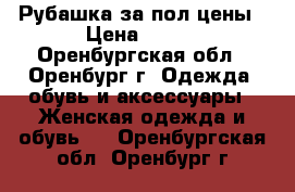 Рубашка за пол-цены › Цена ­ 800 - Оренбургская обл., Оренбург г. Одежда, обувь и аксессуары » Женская одежда и обувь   . Оренбургская обл.,Оренбург г.